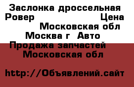 Заслонка дроссельная Ровер Rover 75 2.5 v6 › Цена ­ 7 000 - Московская обл., Москва г. Авто » Продажа запчастей   . Московская обл.